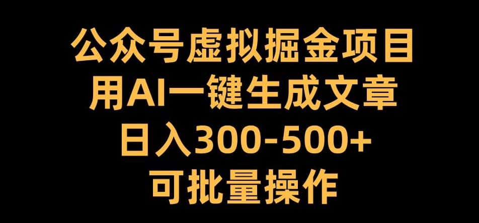 公众号虚拟掘金项目,用AI一键生成文章,日入300+可批量操作-副业吧