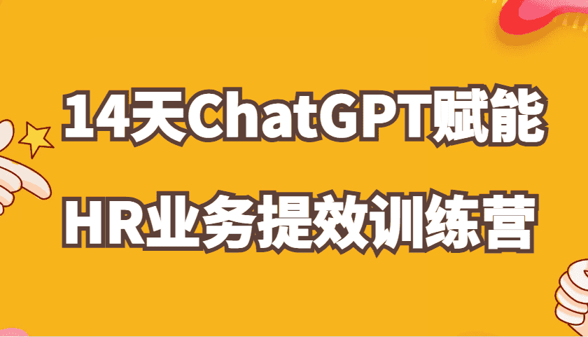 ChatGPT赋能HR业务提效14天训练营,从小白到应用高手在HR工作中灵活应用-副业吧