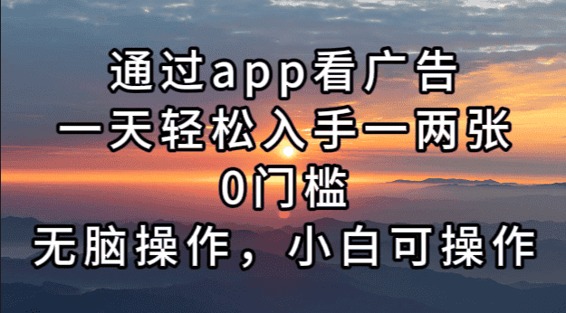 （13207期）通过app看广告，一天轻松入手一两张0门槛，无脑操作，小白可操作-优优云创