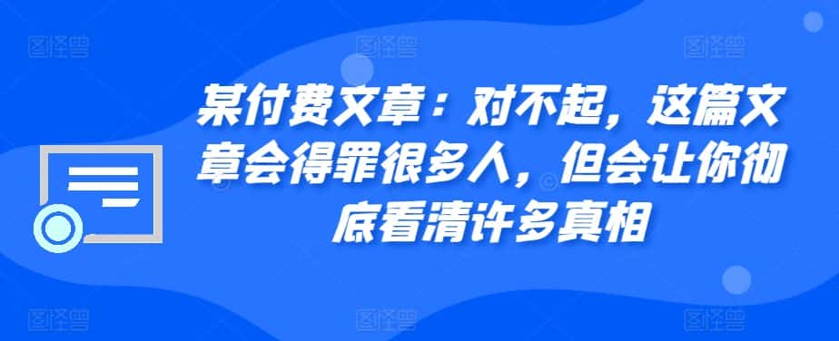 某付费文章：对不起，这篇文章会得罪很多人，但会让你彻底看清许多真相-优优云创