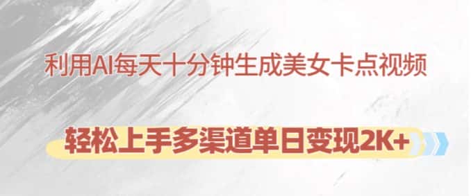 利用AI每天十分钟制作美女卡点视频，轻松上手多渠道单日变现2K+-优优云创