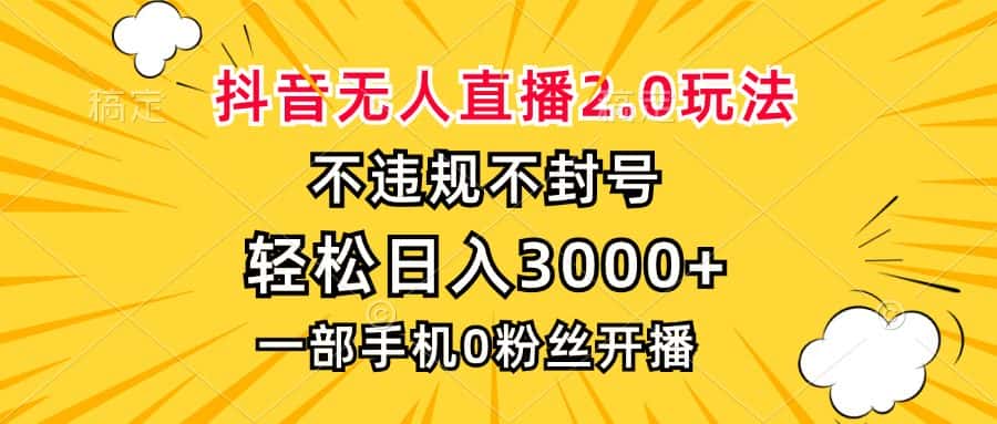 （13233期）抖音无人直播2.0玩法，不违规不封号，轻松日入3000+，一部手机0粉开播-优优云创