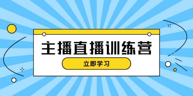主播直播特训营：抖音直播间运营知识+开播准备+流量考核，轻松上手-优优云创
