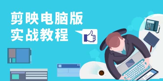 （13248期）剪映电脑版实战教程，0基础打造短视频剪辑高手，详解功能、工具与实操案例-优优云创