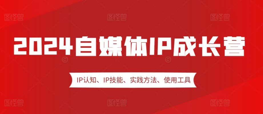 2024自媒体IP成长营，IP认知、IP技能、实践方法、使用工具、嘉宾分享等-优优云创网