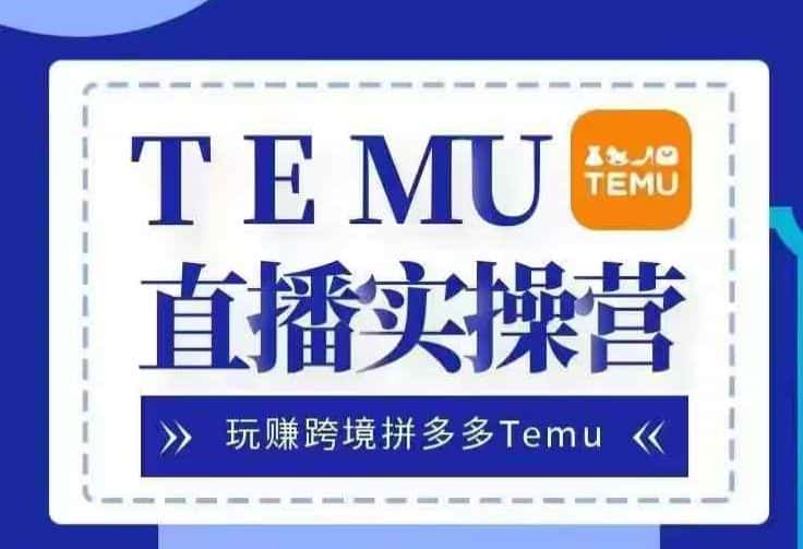 Temu直播实战营，玩赚跨境拼多多Temu，国内电商卷就出海赚美金-优优云创网