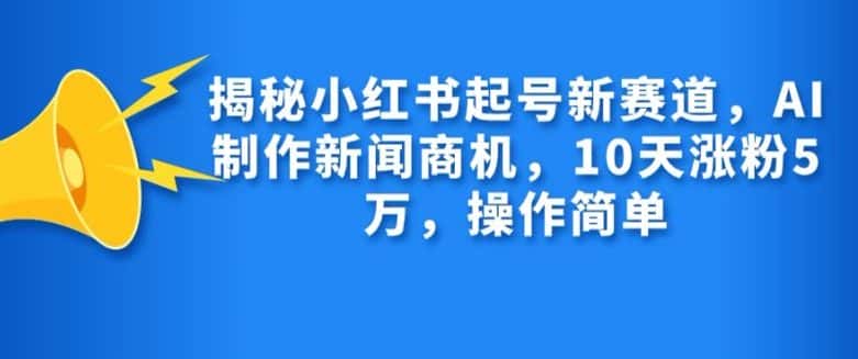 揭秘小红书起号新赛道，AI制作新闻商机，10天涨粉1万，操作简单-优优云创网