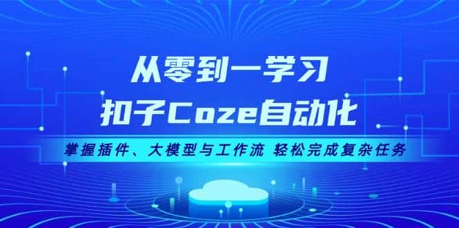 从零到一学习扣子Coze自动化，掌握插件、大模型与工作流 轻松完成复杂任务-副业吧