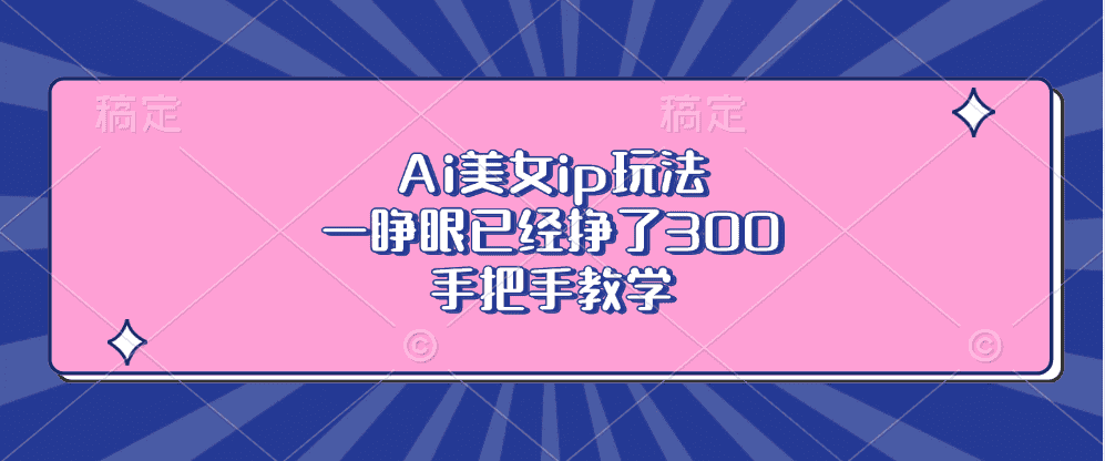 （13286期）Ai美女ip玩法，一睁眼已经挣了300，手把手教学-优优云创