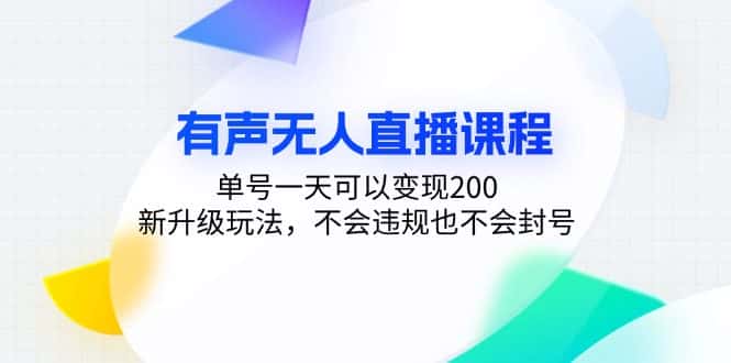 （13287期）有声无人直播课程，单号一天可以变现200，新升级玩法，不会违规也不会封号-优优云创