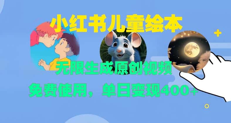 小红书儿童绘本，无限生成原创视频，免费使用，单日变现400+-优优云创