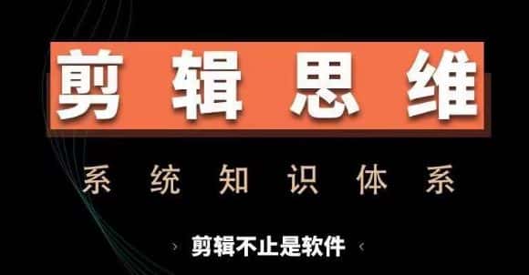 剪辑思维系统课,从软件到思维,系统学习实操进阶,从讲故事到剪辑技巧全覆盖-优优云创网