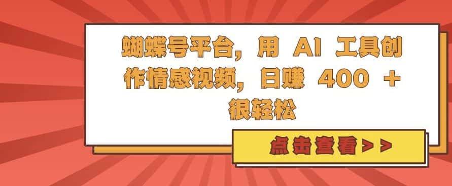 蝴蝶号平台，用 AI 工具创作情感视频，日入4张很轻松-优优云创