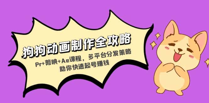 （13332期）狗狗动画制作全攻略：Pr+剪映+Ae课程，多平台分发策略助你快速起号赚钱-优优云创