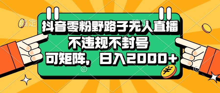 （13336期）抖音零粉野路子无人直播，不违规不封号，可矩阵，日入2000+-优优云创