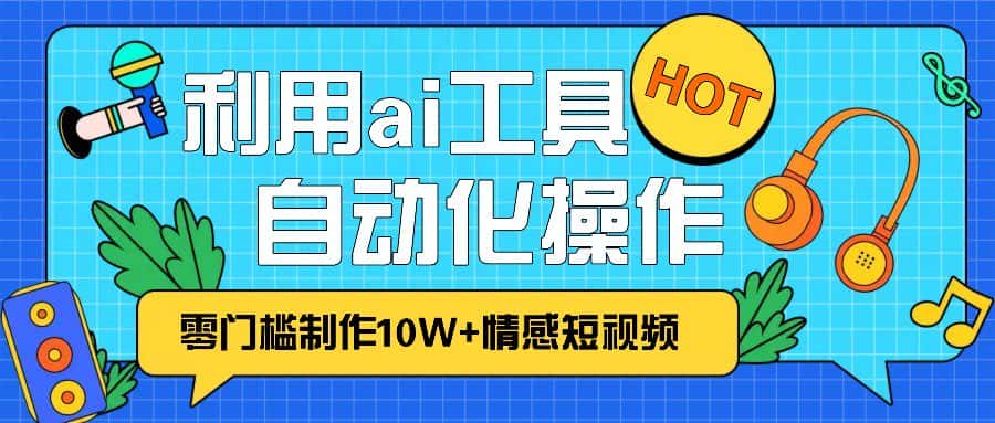 1分钟教你利用ai工具免费制作10W+情感视频,自动化批量操作,效率提升10倍！-优优云创