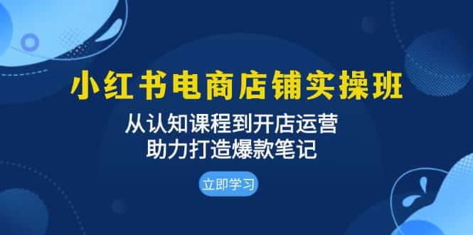 （13352期）小红书电商店铺实操班：从认知课程到开店运营，助力打造爆款笔记-副业吧