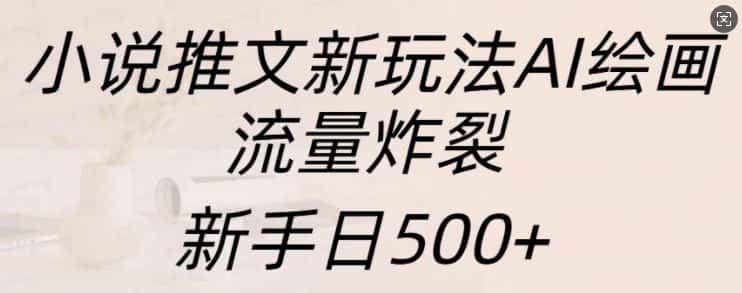 小说推文新玩法AI绘画，流量炸裂，新手日500+-优优云创