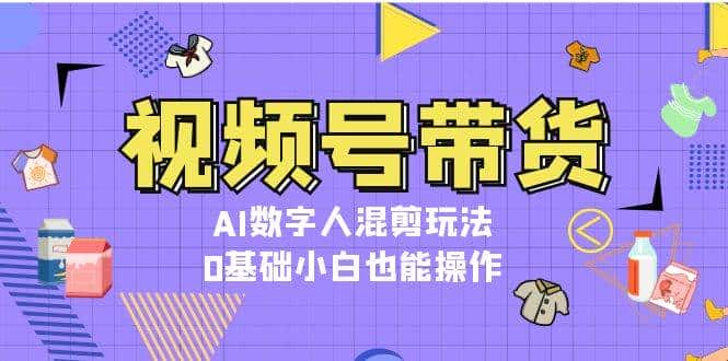 视频号带货，AI数字人混剪玩法，0基础小白也能操作-优优云创