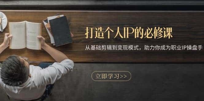 打造个人IP的必修课：从基础剪辑到变现模式，助力你成为职业IP操盘手-优优云创