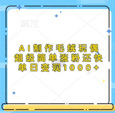 AI制作毛绒玩偶，超级简单涨粉还快，单日变现1k-优优云创
