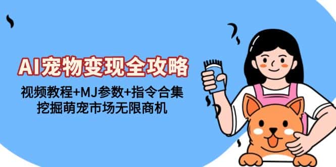 （13395期）AI宠物变现全攻略：视频教程+MJ参数+指令合集，挖掘萌宠市场无限商机-副业吧