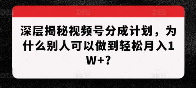 深层揭秘视频号分成计划,为什么别人可以做到轻松月入1W+?-优优云创网