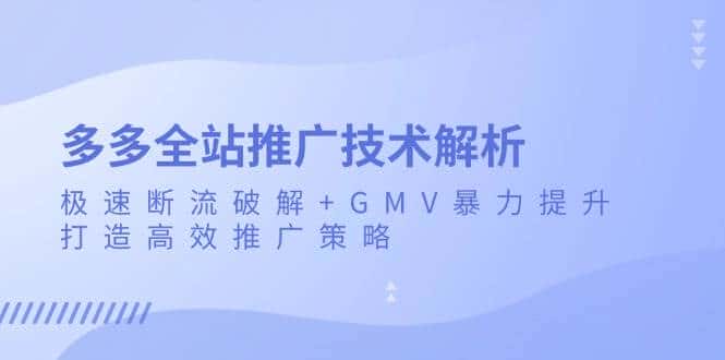 多多全站推广技术解析:极速断流破解+GMV暴力提升,打造高效推广策略-副业吧