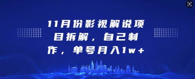 11月份影视解说项目拆解,自己制作,单号月入1w+-优优云创网