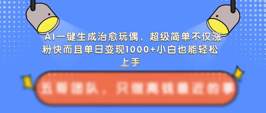 AI一键生成治愈玩偶,超级简单,不仅涨粉快而且单日变现1k-优优云创