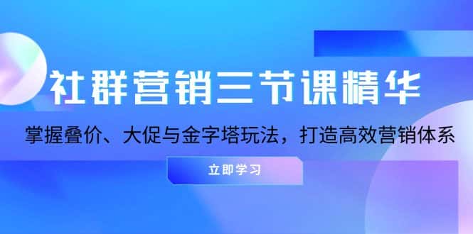 （13431期）社群营销三节课精华：掌握叠价、大促与金字塔玩法，打造高效营销体系-优优云创