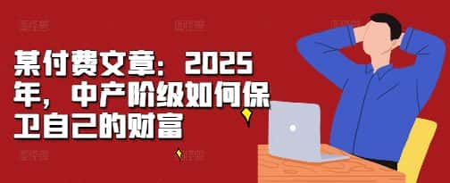 某付费文章：2025年，中产阶级如何保卫自己的财富-优优云创