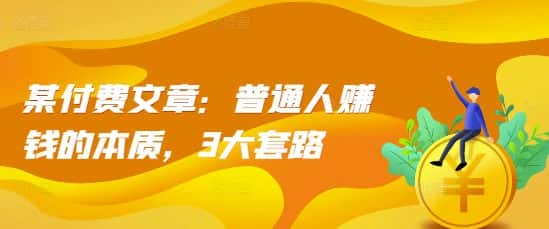 某付费文章：普通人赚钱的本质，3大套路-优优云创