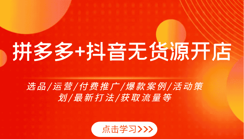 拼多多+抖音无货源开店：选品/运营/付费推广/爆款案例/活动策划/最新打法/获取流量等-优优云创