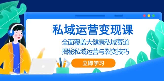 （13440期）私域 运营变现课，全面覆盖大健康私域赛道，揭秘私域 运营与裂变技巧-优优云创
