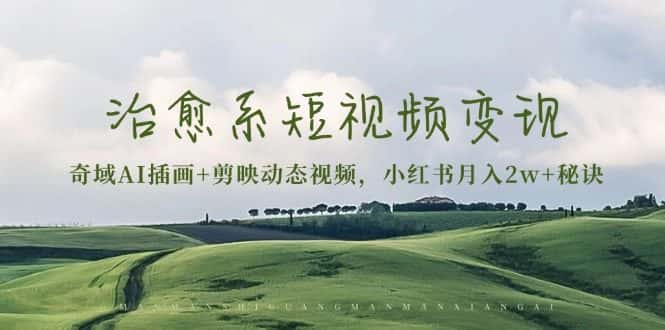 （13441期）治愈系短视频变现：奇域AI插画+剪映动态视频，小红书月入2w+秘诀-优优云创