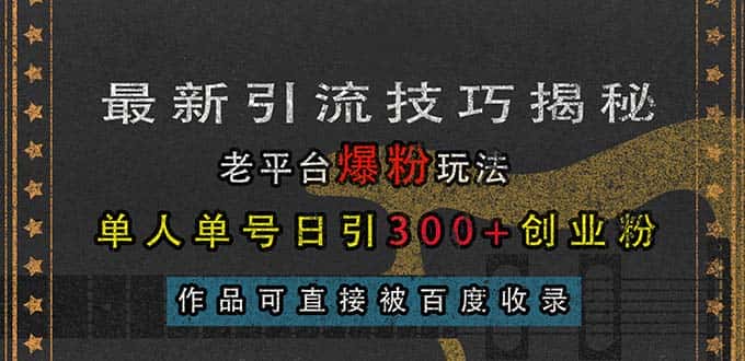 （13445期）最新引流技巧揭秘，老平台爆粉玩法，单人单号日引300+创业粉，作品可直…-优优云创
