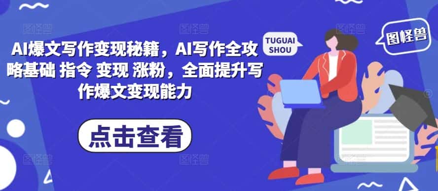 AI爆文写作变现秘籍，AI写作全攻略基础 指令 变现 涨粉，全面提升写作爆文变现能力-优优云创