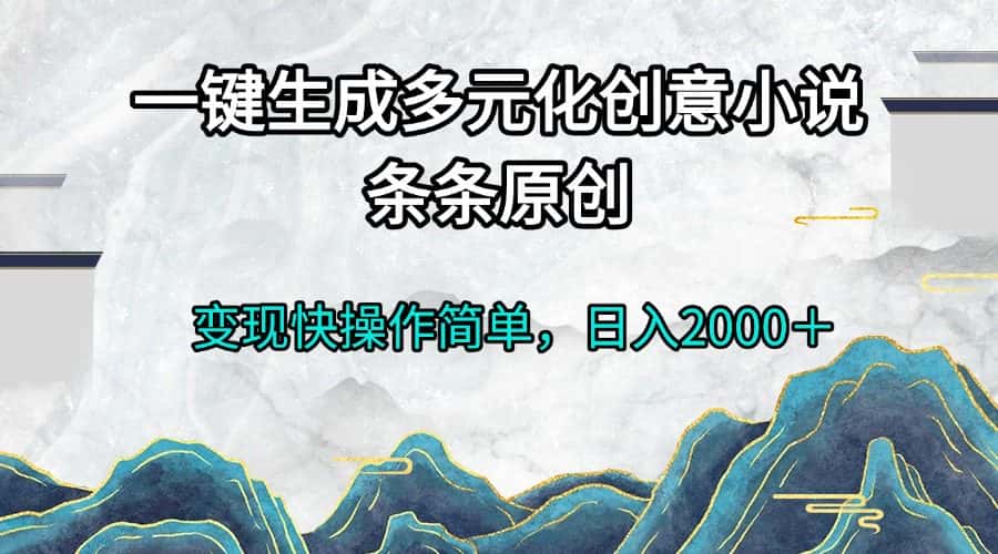 （13458期）一键生成多元化创意小说条条原创变现快操作简单日入2000＋-优优云创