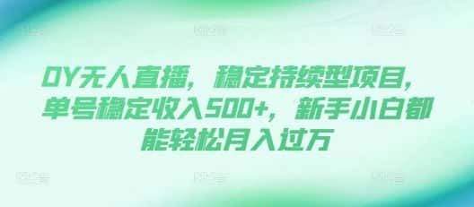 DY无人直播，稳定持续型项目，单号稳定收入500+，新手小白都能轻松月入过万-优优云创