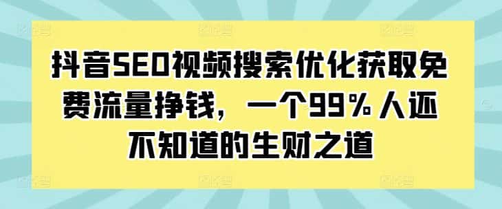 抖音SEO视频搜索优化获取免费流量挣钱，一个99%人还不知道的生财之道-优优云创