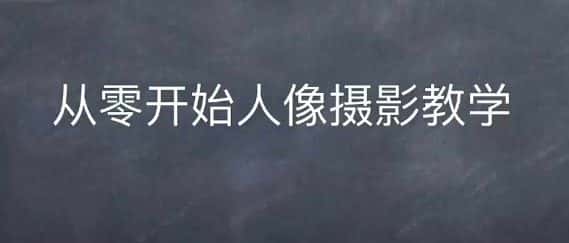 情感人像摄影综合训练，从0开始人像摄影教学-副业吧