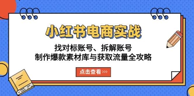 小红书电商实战：找对标账号、拆解账号、制作爆款素材库与获取流量全攻略-优优云创