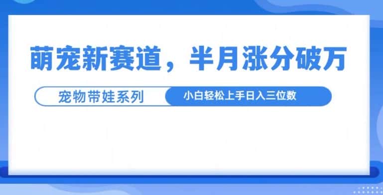 萌宠新赛道,萌宠带娃,半月涨粉10万+,小白轻松入手-副业吧