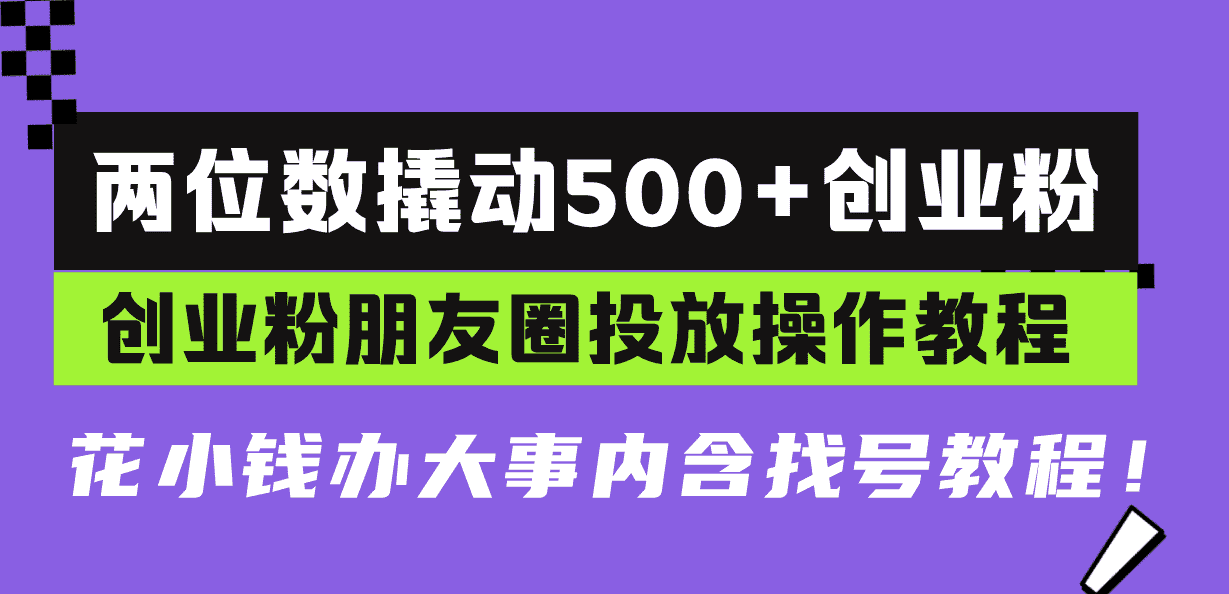 （13498期）两位数撬动500+创业粉，创业粉朋友圈投放操作教程，花小钱办大事内含找…-优优云创