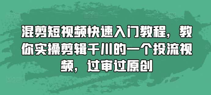 混剪短视频快速入门教程，教你实操剪辑千川的一个投流视频，过审过原创-优优云创