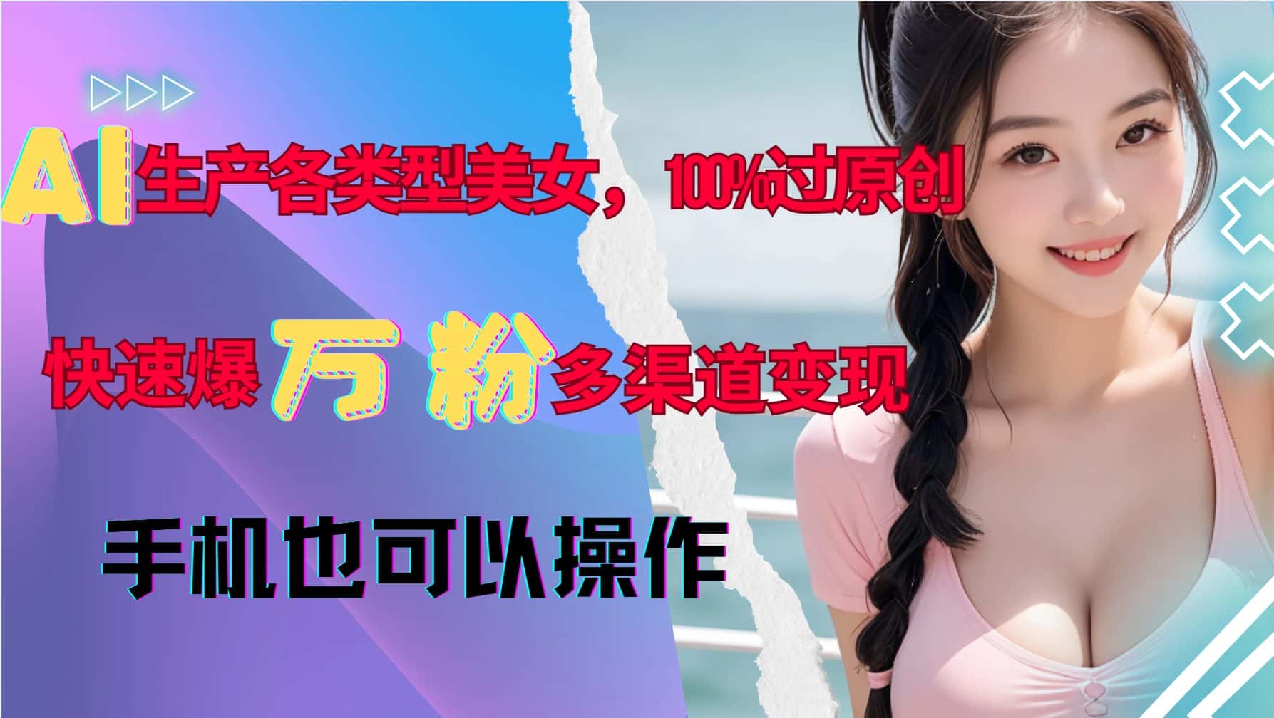 AI生产各类型美女，100%过原创，快速爆万粉，多渠道变现，新手可做-优优云创