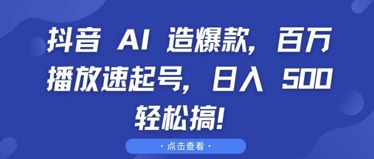 抖音 AI 造爆款，百万播放速起号，日入5张 轻松搞-副业吧