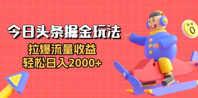 （13522期）今日头条掘金玩法：拉爆流量收益，轻松日入2000+-优优云创