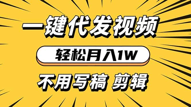（13523期）轻松月入1W 不用写稿剪辑 一键视频代发 新手小白也能轻松操作-优优云创